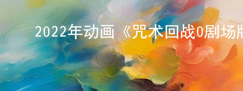 陈彩霞的动漫综艺大全,2022年动画《咒术回战0剧场版》BD日语中字迅雷下载_电影天堂